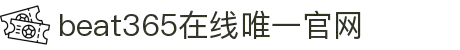 中国·beat365(网页版)唯一官方网站-登录入口
